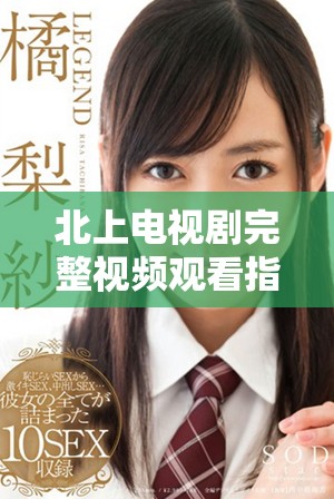 北上電視劇完整視頻觀看指南及全集資源分享
