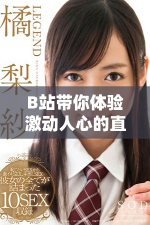 B站帶你體驗激動人心的直播盛宴,精彩內(nèi)容不斷更新 B站帶你體驗激動人心的直播盛宴,精彩內(nèi)容不斷更新