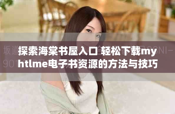 探索海棠書屋入口 輕松下載myhtlme電子書資源的方法與技巧