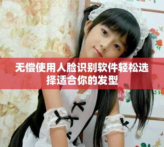 無償使用人臉識別軟件輕松選擇適合你的發(fā)型