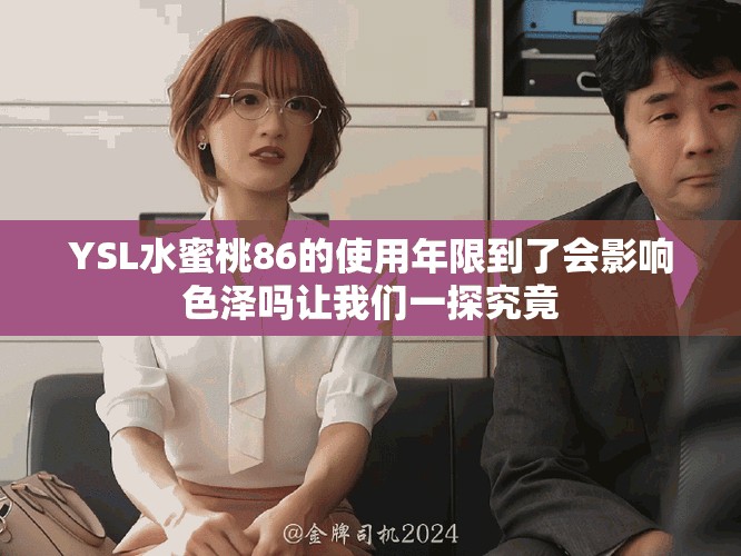 YSL水蜜桃86的使用年限到了會影響色澤嗎讓我們一探究竟