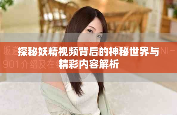 探秘妖精視頻背后的神秘世界與精彩內容解析