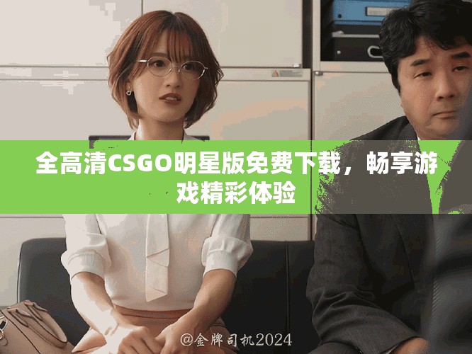 全高清CSGO明星版免費(fèi)下載，暢享游戲精彩體驗(yàn)