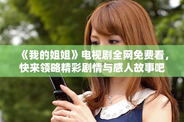 《我的姐姐》電視劇全網免費看，快來領略精彩劇情與感人故事吧