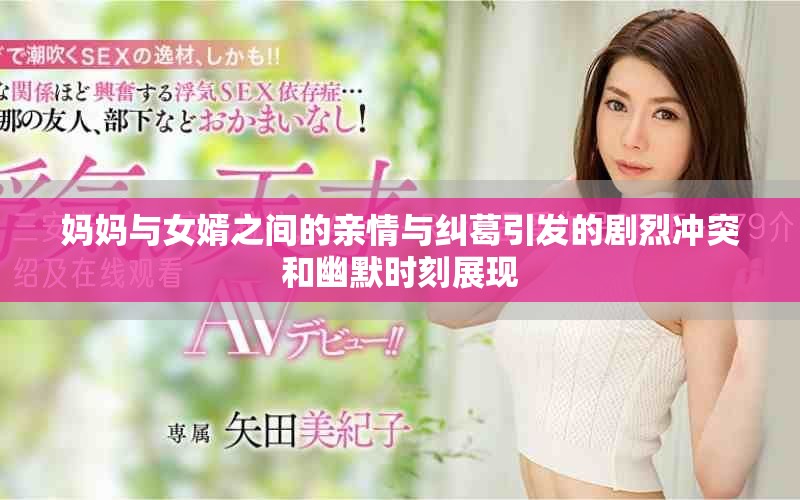 媽媽與女婿之間的親情與糾葛引發(fā)的劇烈沖突和幽默時刻展現(xiàn) 媽媽與女婿之間的親情與糾葛引發(fā)的劇烈沖突和幽默時刻展現(xiàn)