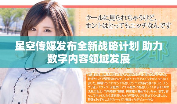 星空傳媒發布全新戰略計劃 助力數字內容領域發展