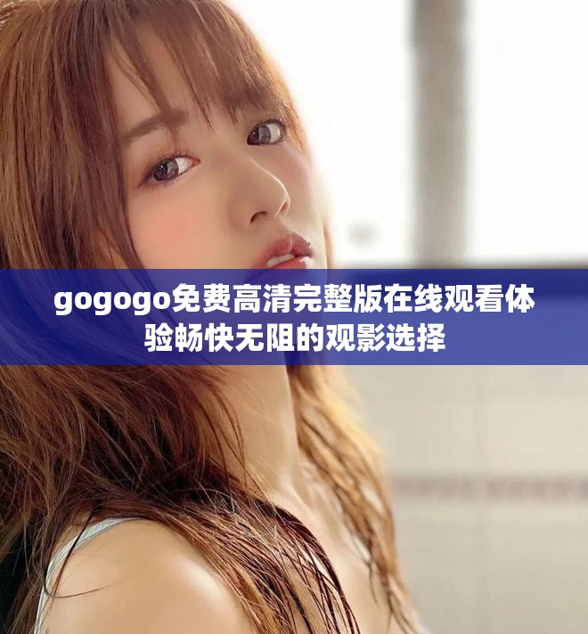 gogogo免費高清完整版在線觀看體驗暢快無阻的觀影選擇