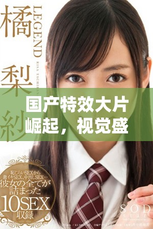 國產特效大片崛起,視覺盛宴引發觀眾熱議與期待 國產特效大片崛起,視覺盛宴引發觀眾熱議與期待