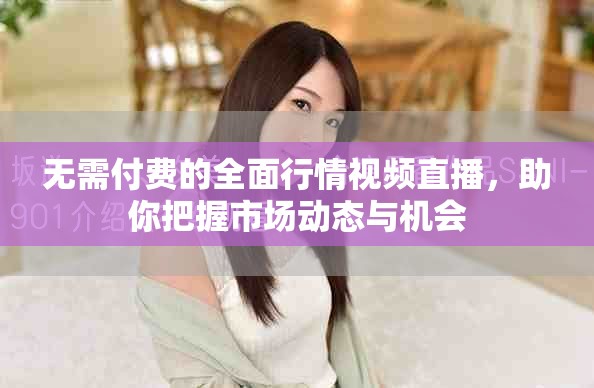 無需付費的全面行情視頻直播,助你把握市場動態(tài)與機會 無需付費的全面行情視頻直播,助你把握市場動態(tài)與機會