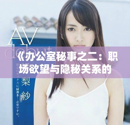《辦公室秘事之二：職場欲望與隱秘關系的交織》