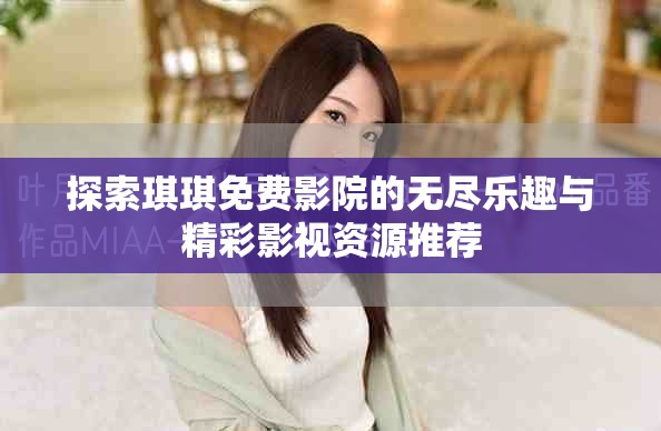 探索琪琪免費影院的無盡樂趣與精彩影視資源推薦