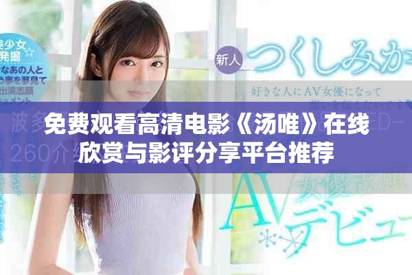 免費觀看高清電影《湯唯》在線欣賞與影評分享平臺推薦