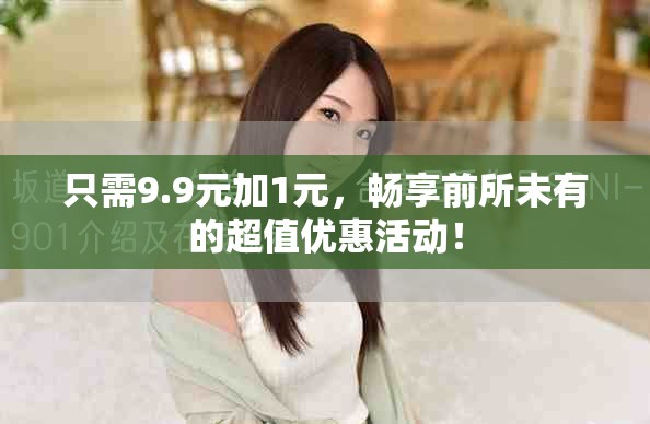 只需9.9元加1元，暢享前所未有的超值優惠活動！