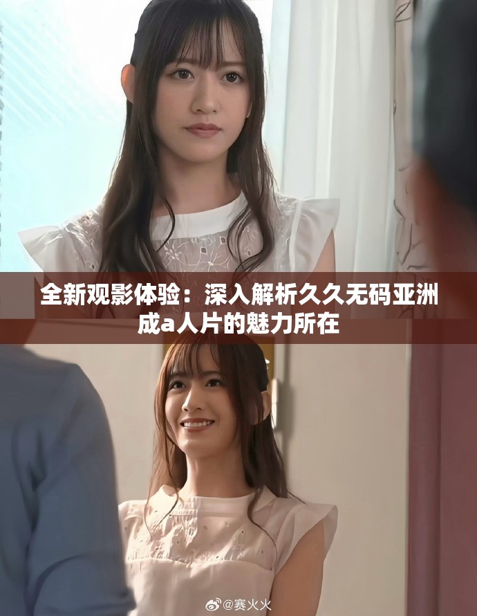 全新觀影體驗：深入解析久久無碼亞洲成a人片的魅力所在