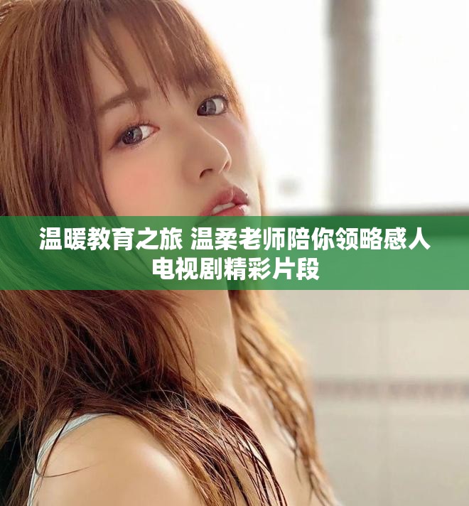 溫暖教育之旅 溫柔老師陪你領略感人電視劇精彩片段 溫暖教育之旅 溫柔老師陪你領略感人電視劇精彩片段