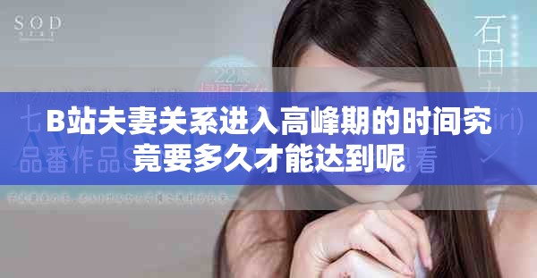 B站夫妻關系進入高峰期的時間究竟要多久才能達到呢