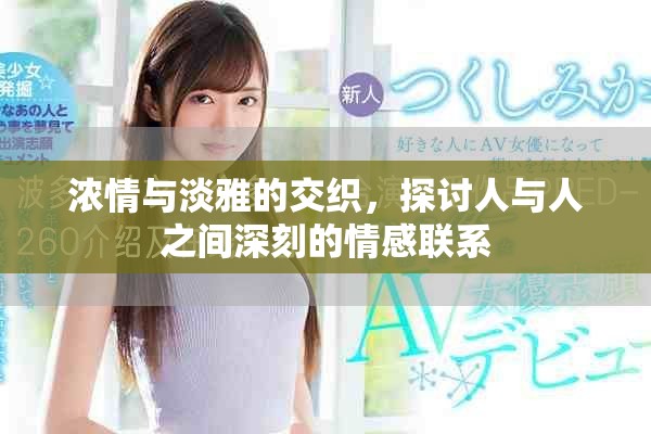 濃情與淡雅的交織,探討人與人之間深刻的情感聯(lián)系 濃情與淡雅的交織,探討人與人之間深刻的情感聯(lián)系