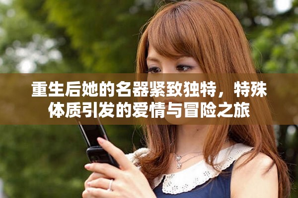 重生后她的名器緊致獨特,特殊體質引發的愛情與冒險之旅 重生后她的名器緊致獨特,特殊體質引發的愛情與冒險之旅