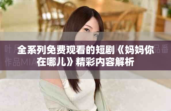 全系列免費觀看的短劇《媽媽你在哪兒》精彩內容解析