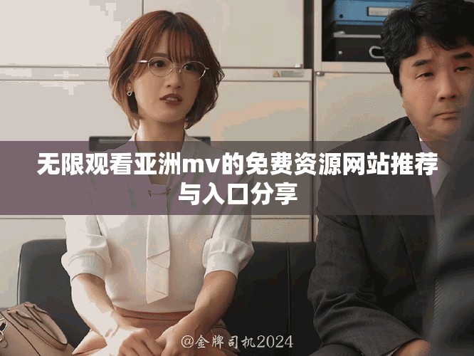 無限觀看亞洲mv的免費資源網站推薦與入口分享 無限觀看亞洲mv的免費資源網站推薦與入口分享
