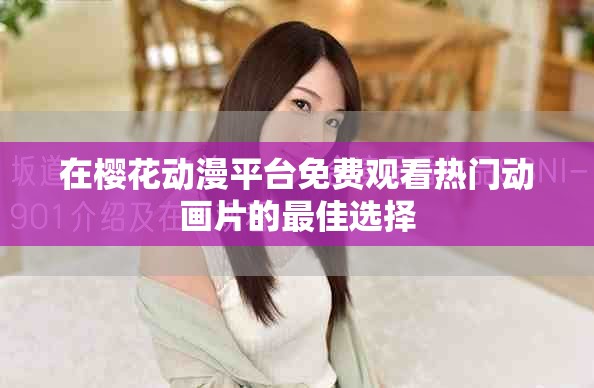 在櫻花動(dòng)漫平臺(tái)免費(fèi)觀看熱門動(dòng)畫片的最佳選擇