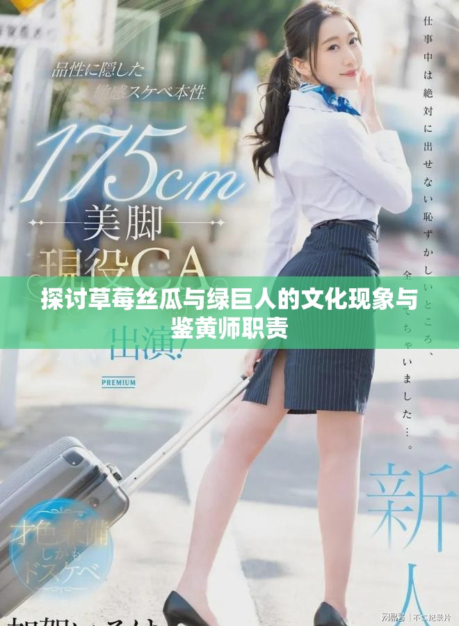 探討草莓絲瓜與綠巨人的文化現(xiàn)象與鑒黃師職責(zé) 探討草莓絲瓜與綠巨人的文化現(xiàn)象與鑒黃師職責(zé)