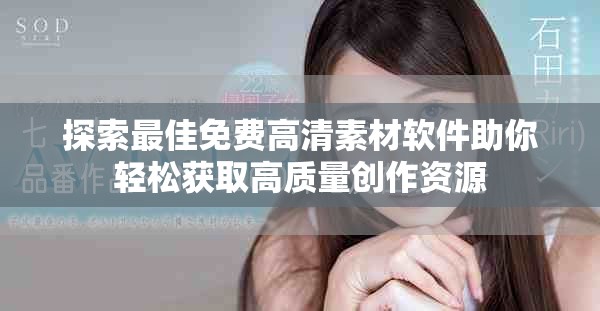 探索最佳免費(fèi)高清素材軟件助你輕松獲取高質(zhì)量創(chuàng)作資源