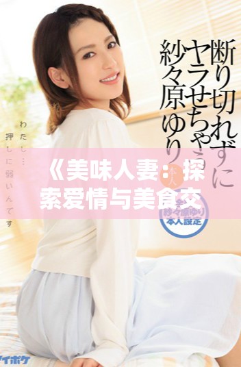 《美味人妻:探索愛情與美食交織的誘人故事》 《美味人妻:探索愛情與美食交織的誘人故事》
