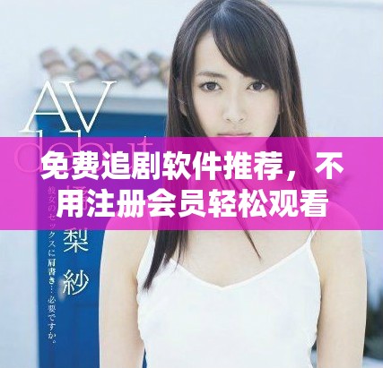 免費追劇軟件推薦,不用注冊會員輕松觀看熱門劇集 免費追劇軟件推薦,不用注冊會員輕松觀看熱門劇集