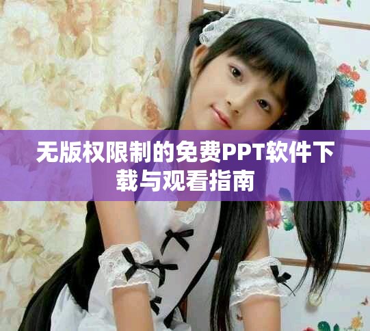 無版權(quán)限制的免費PPT軟件下載與觀看指南 無版權(quán)限制的免費PPT軟件下載與觀看指南