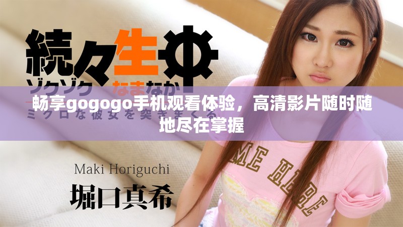暢享gogogo手機(jī)觀看體驗,高清影片隨時隨地盡在掌握 暢享gogogo手機(jī)觀看體驗,高清影片隨時隨地盡在掌握