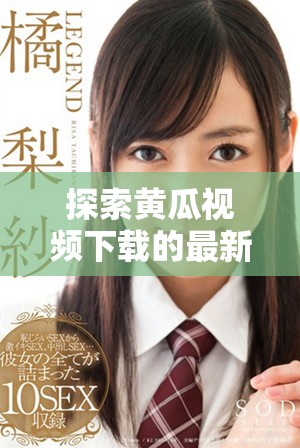 探索黃瓜視頻下載的最新方法與技巧，輕松暢享精彩內容