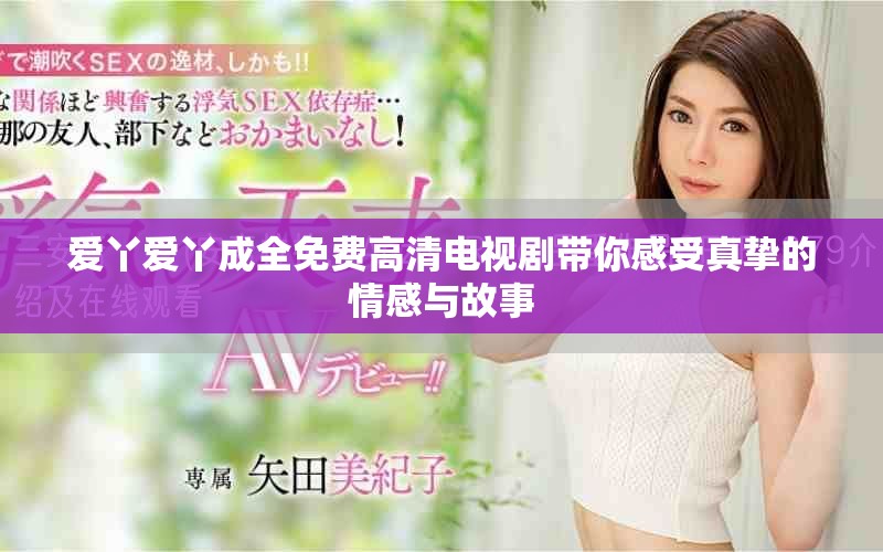 愛丫愛丫成全免費(fèi)高清電視劇帶你感受真摯的情感與故事