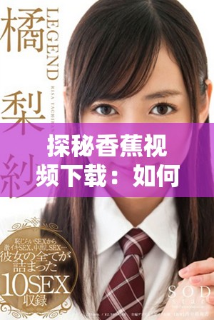 探秘香蕉視頻下載:如何安全快捷地獲取精彩視頻內容 探秘香蕉視頻下載:如何安全快捷地獲取精彩視頻內容