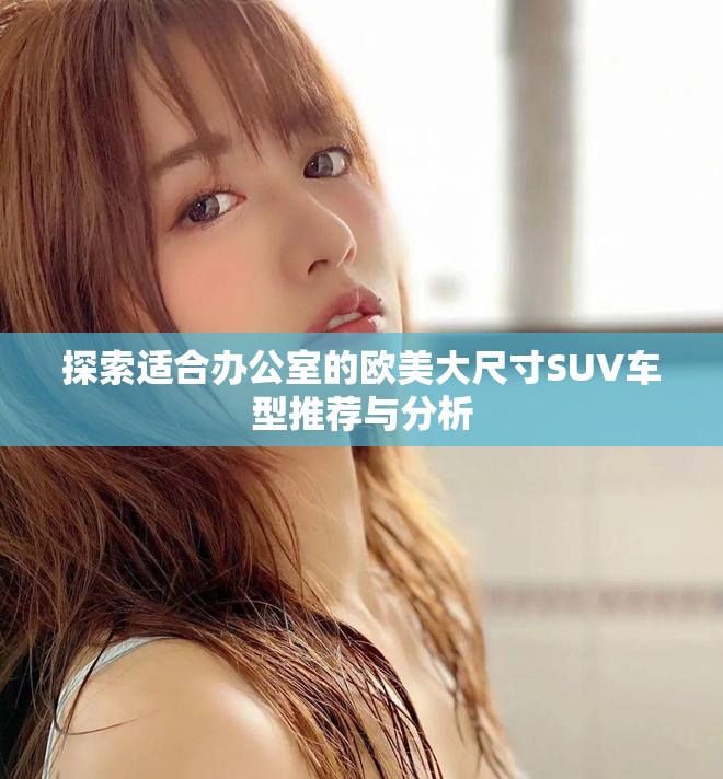探索適合辦公室的歐美大尺寸SUV車型推薦與分析 探索適合辦公室的歐美大尺寸SUV車型推薦與分析