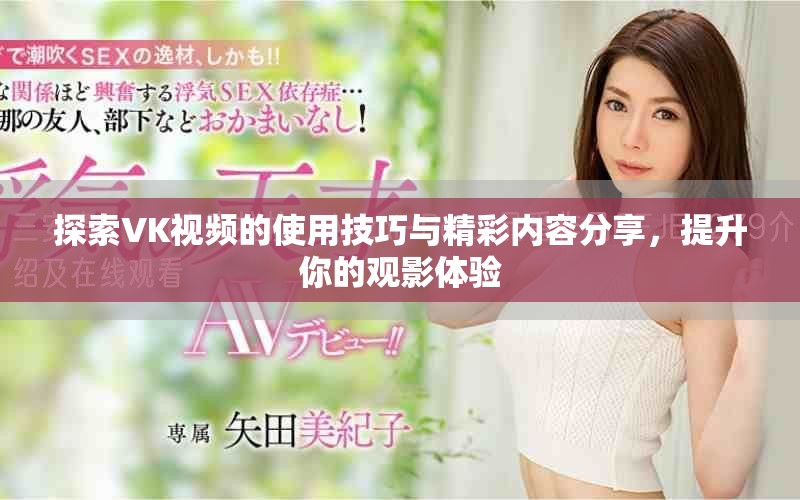 探索VK視頻的使用技巧與精彩內(nèi)容分享,提升你的觀影體驗 探索VK視頻的使用技巧與精彩內(nèi)容分享,提升你的觀影體驗