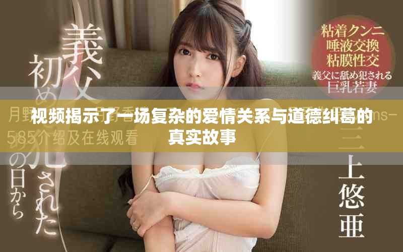 視頻揭示了一場復雜的愛情關系與道德糾葛的真實故事