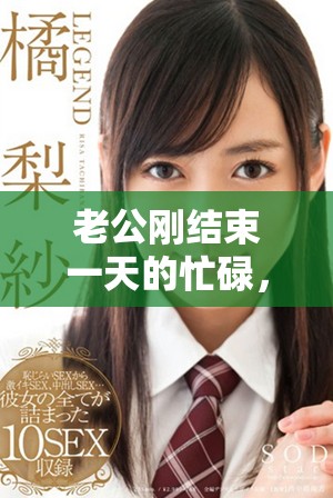 老公剛結束一天的忙碌,立刻要求我配合他的新計劃 老公剛結束一天的忙碌,立刻要求我配合他的新計劃