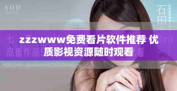 zzzwww免費看片軟件推薦 優(yōu)質(zhì)影視資源隨時觀看