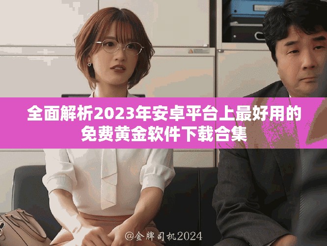 全面解析2023年安卓平臺上最好用的免費黃金軟件下載合集