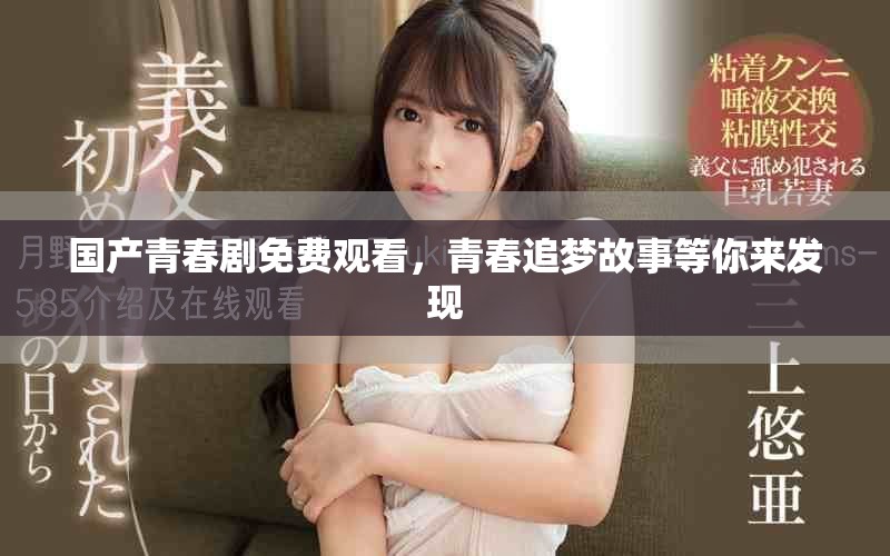 國產(chǎn)青春劇免費觀看，青春追夢故事等你來發(fā)現(xiàn)