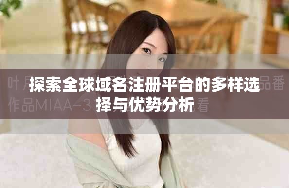 探索全球域名注冊(cè)平臺(tái)的多樣選擇與優(yōu)勢(shì)分析