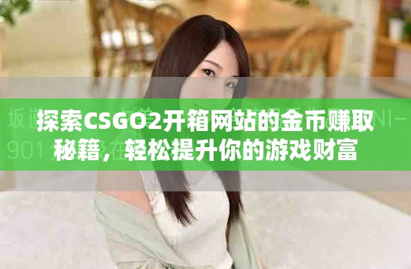 探索CSGO2開箱網站的金幣賺取秘籍,輕松提升你的游戲財富 探索CSGO2開箱網站的金幣賺取秘籍,輕松提升你的游戲財富