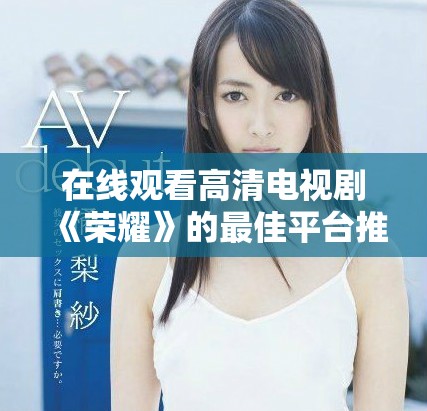 在線觀看高清電視劇《榮耀》的最佳平臺推薦與指南