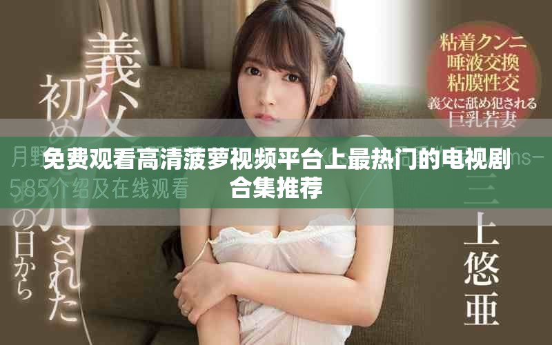 免費觀看高清菠蘿視頻平臺上最熱門的電視劇合集推薦