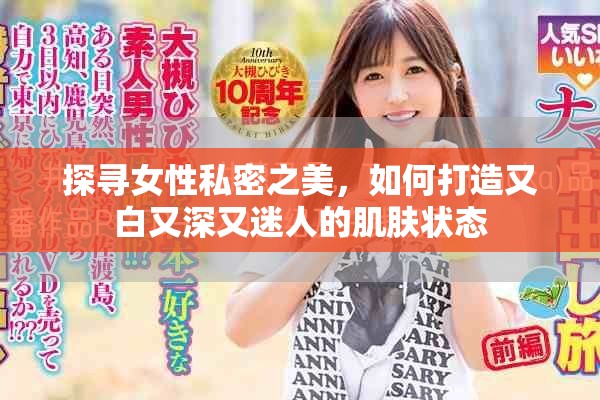 探尋女性私密之美，如何打造又白又深又迷人的肌膚狀態(tài)
