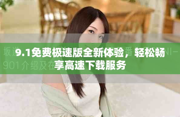 9.1免費極速版全新體驗，輕松暢享高速下載服務