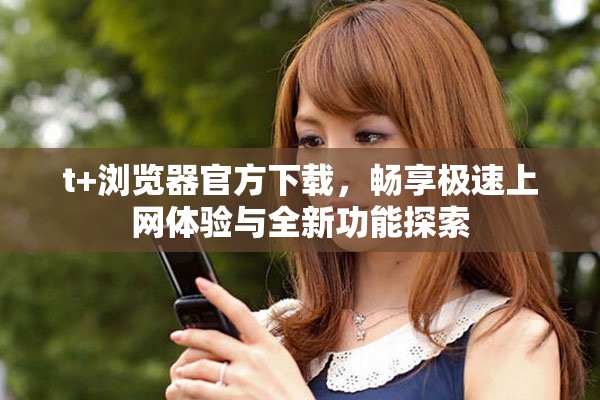 t+瀏覽器官方下載，暢享極速上網體驗與全新功能探索