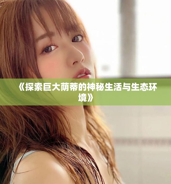 《探索巨大蔭蒂的神秘生活與生態環境》 《探索巨大蔭蒂的神秘生活與生態環境》