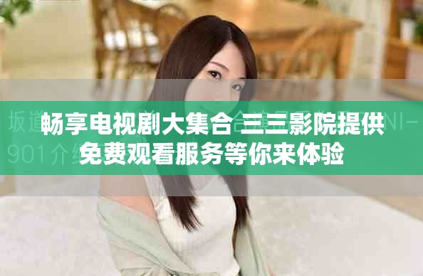 暢享電視劇大集合 三三影院提供免費觀看服務等你來體驗 暢享電視劇大集合 三三影院提供免費觀看服務等你來體驗